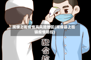 闽侯上街疫情高风险地区(闽侯县上街镇疫情防控)