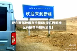 现在西部地区有疫情吗(现在西部地区有疫情吗最新消息)