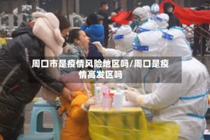 周口市是疫情风险地区吗/周口是疫情高发区吗