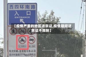 【疫情严重的地区进京证,疫情期间进京证不限制】