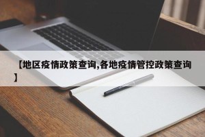 【地区疫情政策查询,各地疫情管控政策查询】
