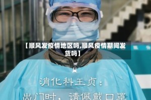 【顺风发疫情地区吗,顺风疫情期间发货吗】