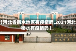 【河北省衡水地区有疫情吗,2021河北衡水有疫情吗】
