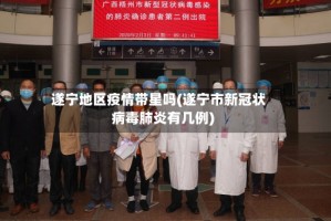 遂宁地区疫情带星吗(遂宁市新冠状病毒肺炎有几例)