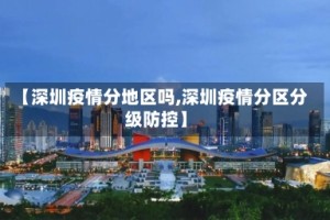 【深圳疫情分地区吗,深圳疫情分区分级防控】