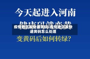 疫情地区发快递黄码/疫情地区发快递黄码怎么处理