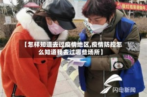 【怎样知道去过疫情地区,疫情防控怎么知道我去过哪些场所】