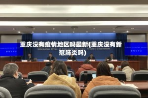 重庆没有疫情地区吗最新(重庆没有新冠肺炎吗)