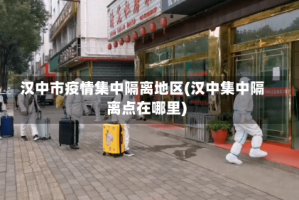 汉中市疫情集中隔离地区(汉中集中隔离点在哪里)