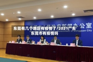 东莞有几个地区有疫情了/2021广东东莞市有疫情吗