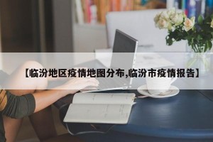 【临汾地区疫情地图分布,临汾市疫情报告】