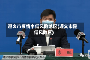 遵义市疫情中低风险地区(遵义市是低风险区)