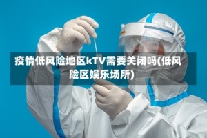 疫情低风险地区kTV需要关闭吗(低风险区娱乐场所)