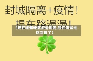 【现在哪些地区疫情封闭,现在哪些地区封城了】