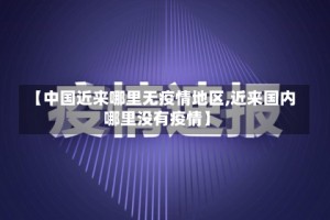 【中国近来哪里无疫情地区,近来国内哪里没有疫情】