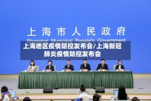 上海地区疫情防控发布会/上海新冠肺炎疫情防控发布会