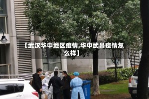 【武汉华中地区疫情,华中武昌疫情怎么样】