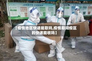 【疫情地区快递能取吗,疫情期间疫区的快递能收吗】