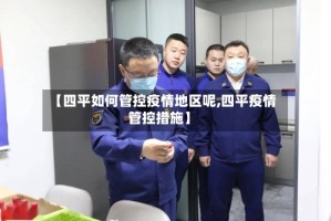 【四平如何管控疫情地区呢,四平疫情管控措施】