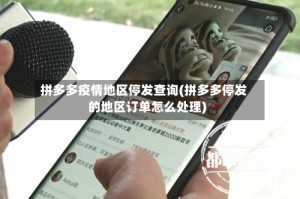 拼多多疫情地区停发查询(拼多多停发的地区订单怎么处理)