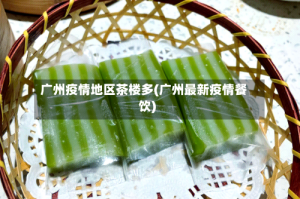 广州疫情地区茶楼多(广州最新疫情餐饮)