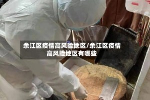 余江区疫情高风险地区/余江区疫情高风险地区有哪些