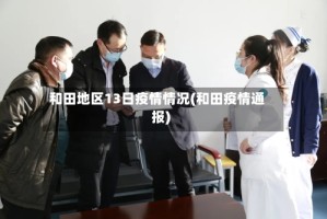和田地区13日疫情情况(和田疫情通报)