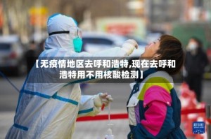 【无疫情地区去呼和浩特,现在去呼和浩特用不用核酸检测】