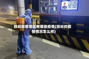 铁岭排查地区有哪些疫情(铁岭的疫情情况怎么样)