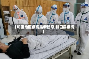 【和田地区疫情最新信息,和田县疫情】
