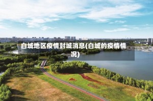 白城地区疫情封城消息(白城的疫情情况)