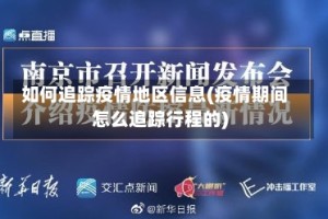 如何追踪疫情地区信息(疫情期间怎么追踪行程的)