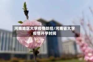 河南地区大学疫情防控/河南省大学疫情开学时间