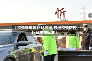 【疫情各地区补贴标准,各地疫情防控补贴发放标准】