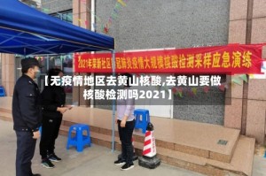 【无疫情地区去黄山核酸,去黄山要做核酸检测吗2021】