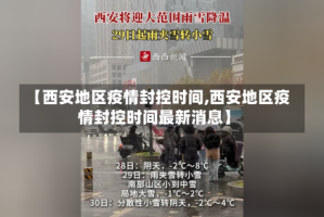 【西安地区疫情封控时间,西安地区疫情封控时间最新消息】