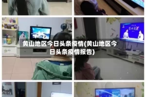黄山地区今日头条疫情(黄山地区今日头条疫情报告)