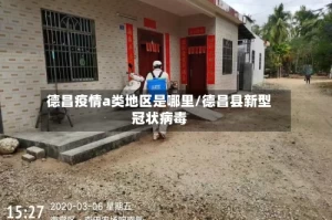 德昌疫情a类地区是哪里/德昌县新型冠状病毒