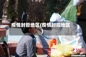 疫情封管地区(疫情封控地区)