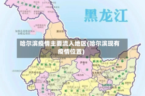 哈尔滨疫情主要流入地区(哈尔滨现有疫情位置)