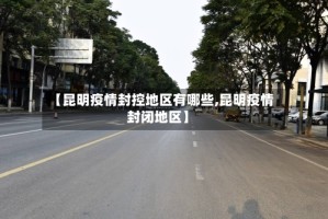 【昆明疫情封控地区有哪些,昆明疫情封闭地区】