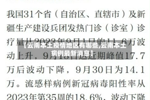 【云南本土疫情地区有哪些,云南本土病例最新消息】