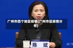 广州市四个地区疫情(广州市区疫情分布)