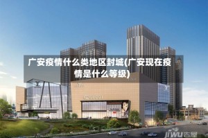 广安疫情什么类地区封城(广安现在疫情是什么等级)