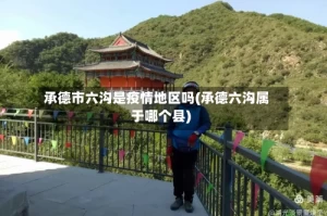 承德市六沟是疫情地区吗(承德六沟属于哪个县)
