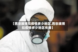 【西非埃博拉疫情多少地区,西非埃博拉疫情多少地区传播】