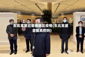 东北支援过哪些地区疫情(东北支援全国真的吗)