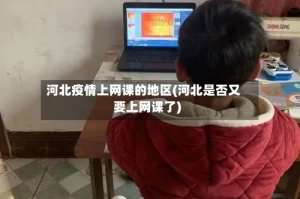河北疫情上网课的地区(河北是否又要上网课了)