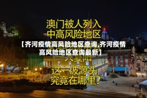 【齐河疫情高风险地区查询,齐河疫情高风险地区查询最新】