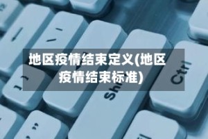 地区疫情结束定义(地区疫情结束标准)